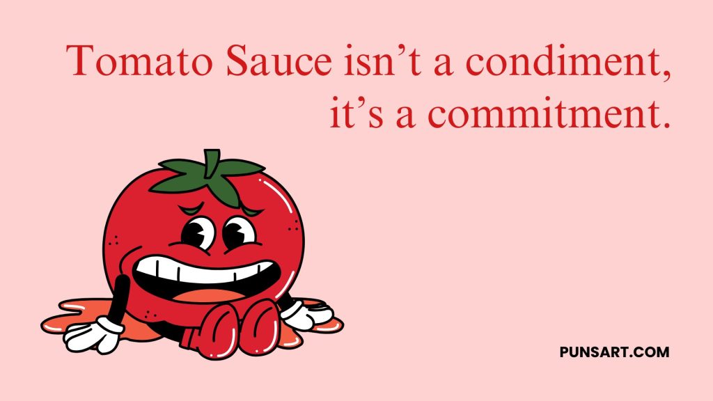 Tomato Sauce isn’t a condiment, it’s a commitment.